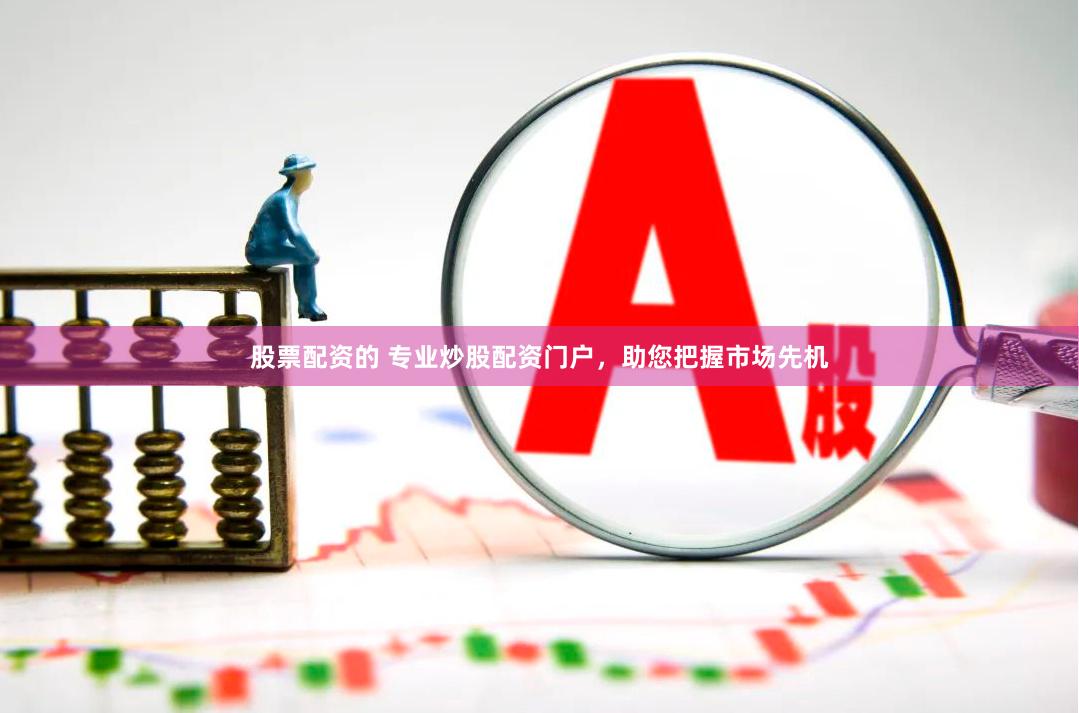 股票配资的 专业炒股配资门户，助您把握市场先机