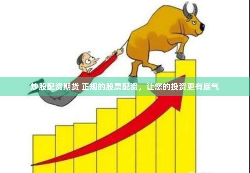 炒股配资期货 正规的股票配资，让您的投资更有底气