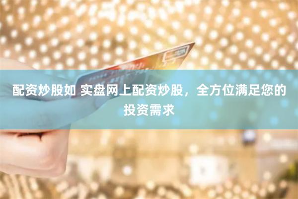 配资炒股如 实盘网上配资炒股，全方位满足您的投资需求