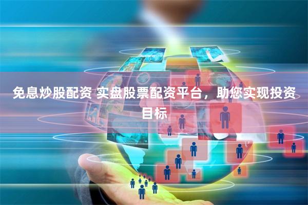 免息炒股配资 实盘股票配资平台，助您实现投资目标
