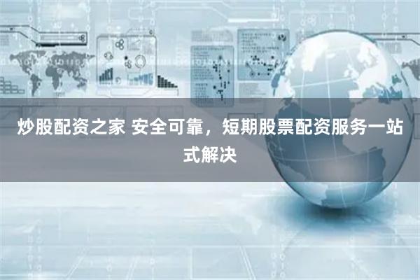 炒股配资之家 安全可靠，短期股票配资服务一站式解决