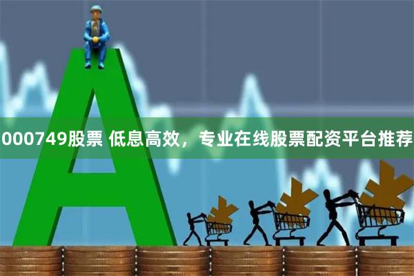 000749股票 低息高效，专业在线股票配资平台推荐