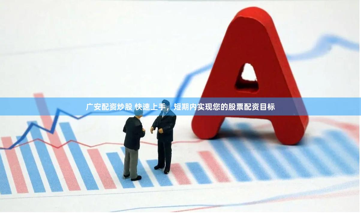 广安配资炒股 快速上手，短期内实现您的股票配资目标