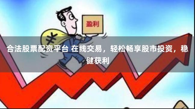 合法股票配资平台 在线交易，轻松畅享股市投资，稳健获利