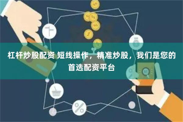 杠杆炒股配资 短线操作，精准炒股，我们是您的首选配资平台
