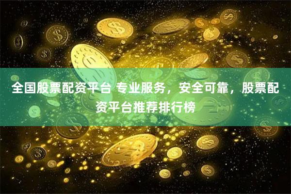 全国股票配资平台 专业服务，安全可靠，股票配资平台推荐排行榜
