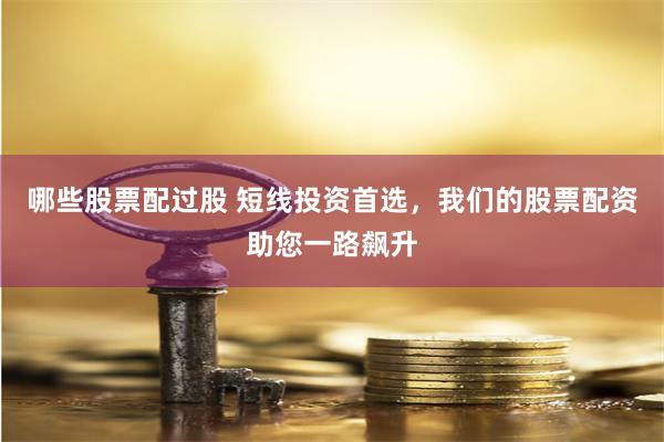 哪些股票配过股 短线投资首选，我们的股票配资助您一路飙升