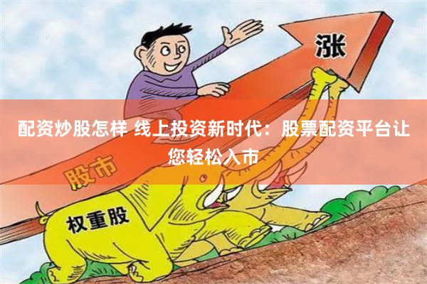 配资炒股怎样 线上投资新时代：股票配资平台让您轻松入市