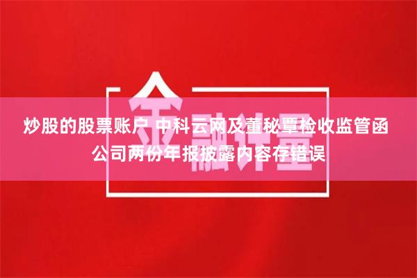 炒股的股票账户 中科云网及董秘覃检收监管函 公司两份年报披露内容存错误