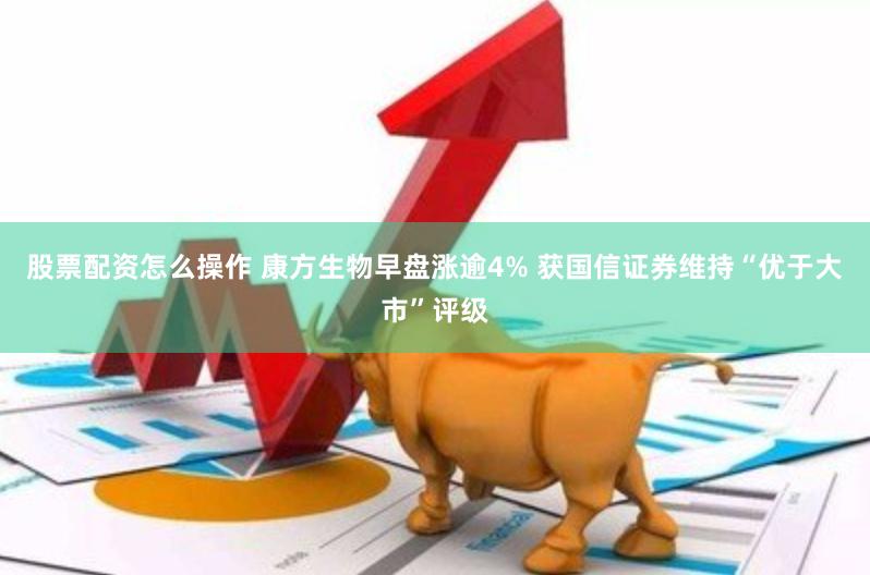 股票配资怎么操作 康方生物早盘涨逾4% 获国信证券维持“优于大市”评级
