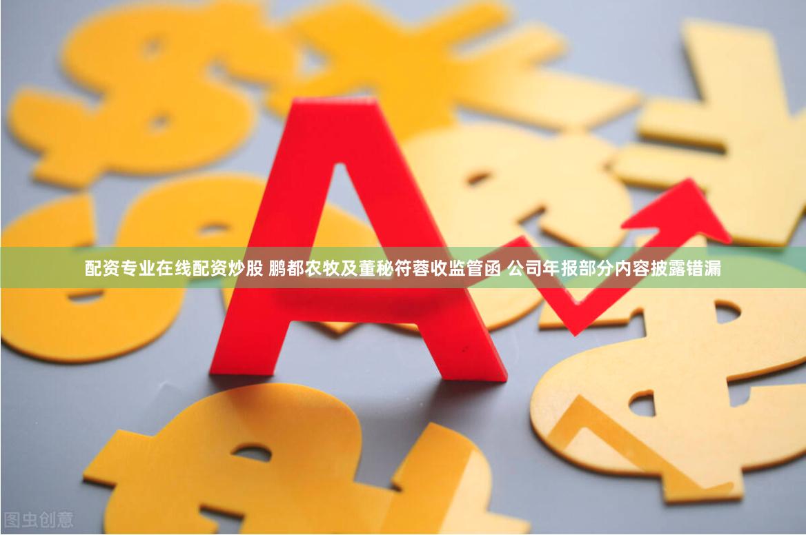 配资专业在线配资炒股 鹏都农牧及董秘符蓉收监管函 公司年报部分内容披露错漏