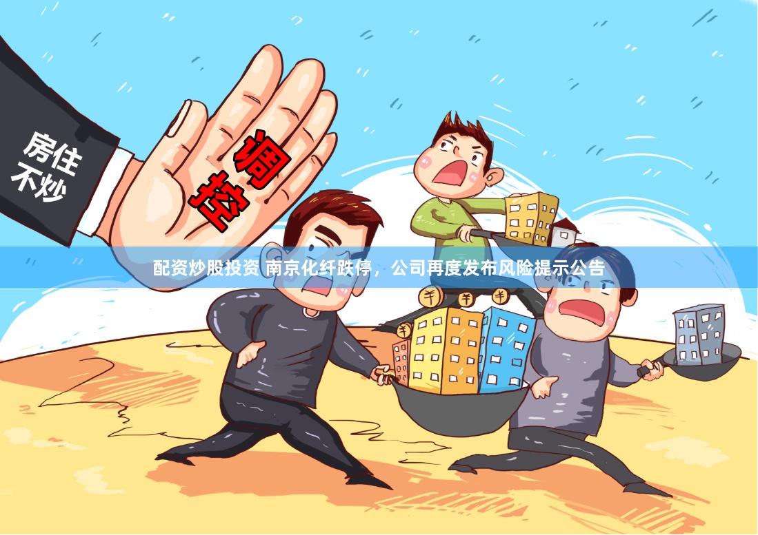 配资炒股投资 南京化纤跌停，公司再度发布风险提示公告
