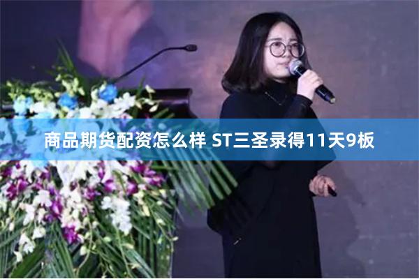 商品期货配资怎么样 ST三圣录得11天9板