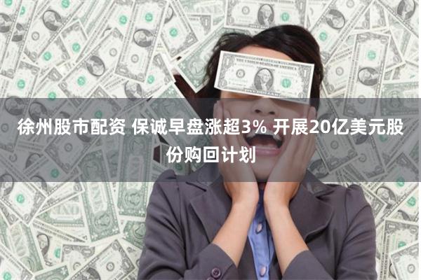 徐州股市配资 保诚早盘涨超3% 开展20亿美元股份购回计划