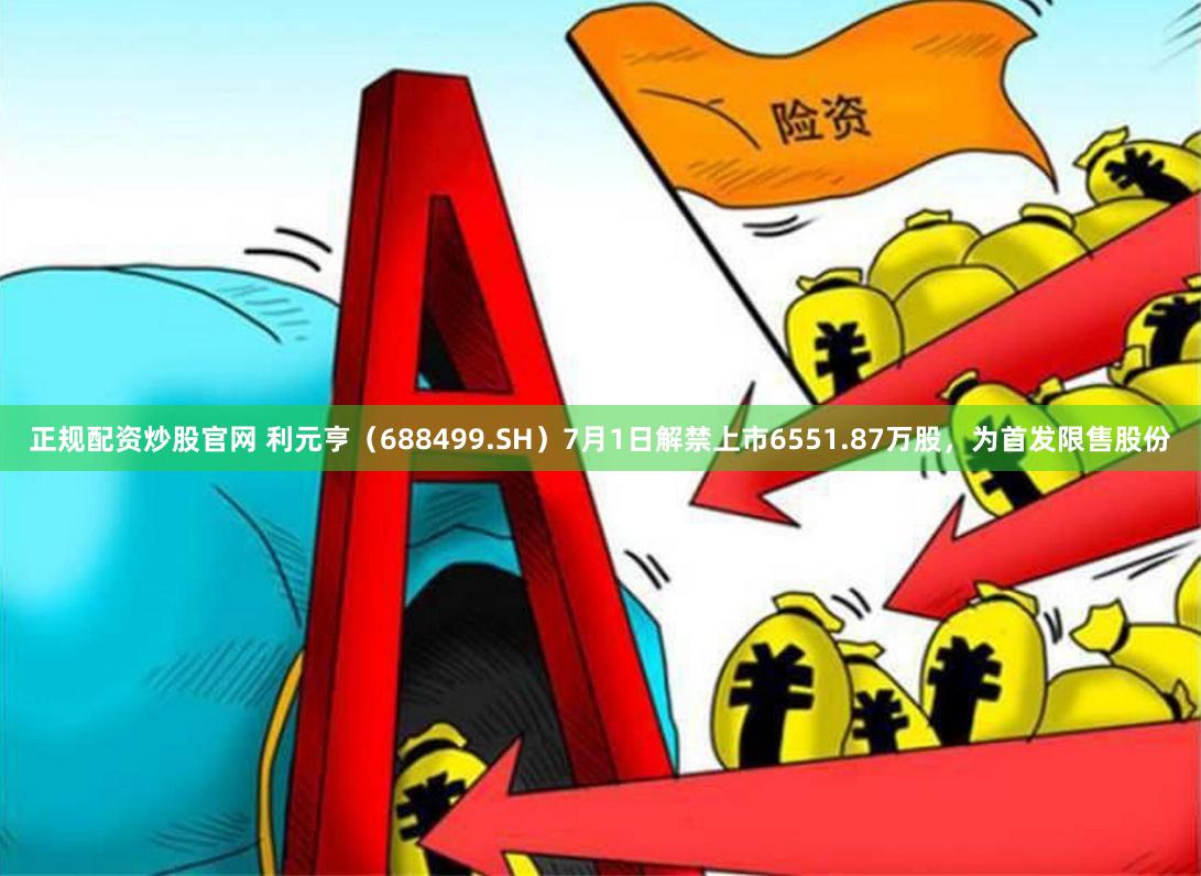 正规配资炒股官网 利元亨（688499.SH）7月1日解禁上市6551.87万股，为首发限售股份