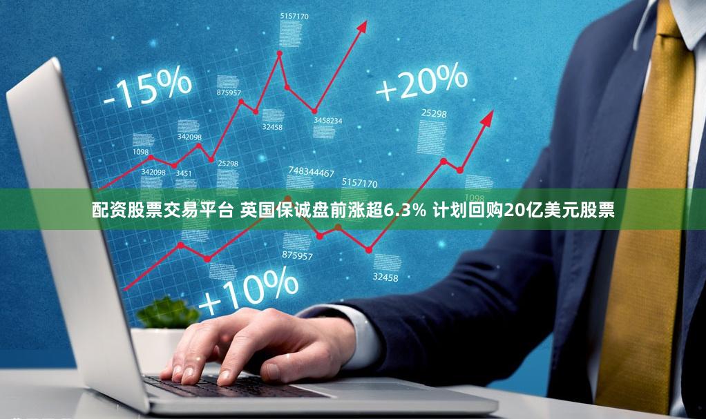 配资股票交易平台 英国保诚盘前涨超6.3% 计划回购20亿美元股票