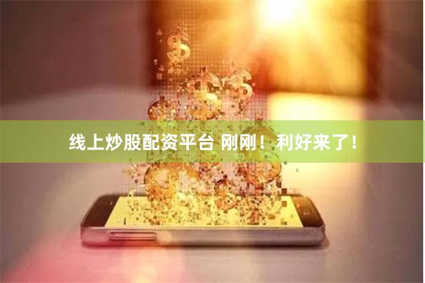 线上炒股配资平台 刚刚！利好来了！