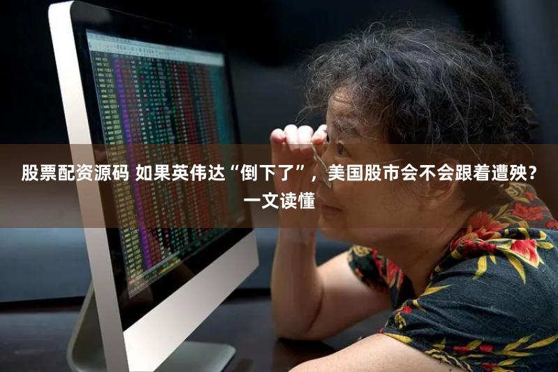 股票配资源码 如果英伟达“倒下了”，美国股市会不会跟着遭殃？一文读懂