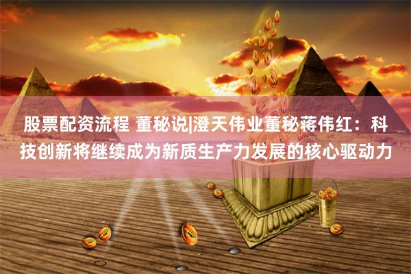 股票配资流程 董秘说|澄天伟业董秘蒋伟红：科技创新将继续成为新质生产力发展的核心驱动力