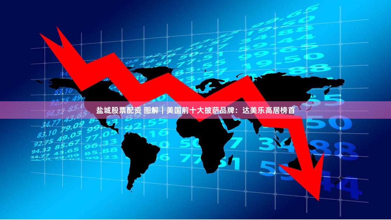 盐城股票配资 图解｜美国前十大披萨品牌：达美乐高居榜首