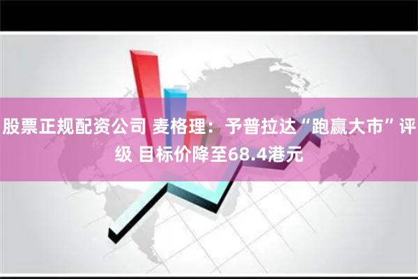 股票正规配资公司 麦格理：予普拉达“跑赢大市”评级 目标价降至68.4港元