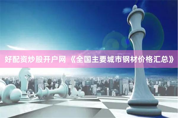 好配资炒股开户网 《全国主要城市钢材价格汇总》