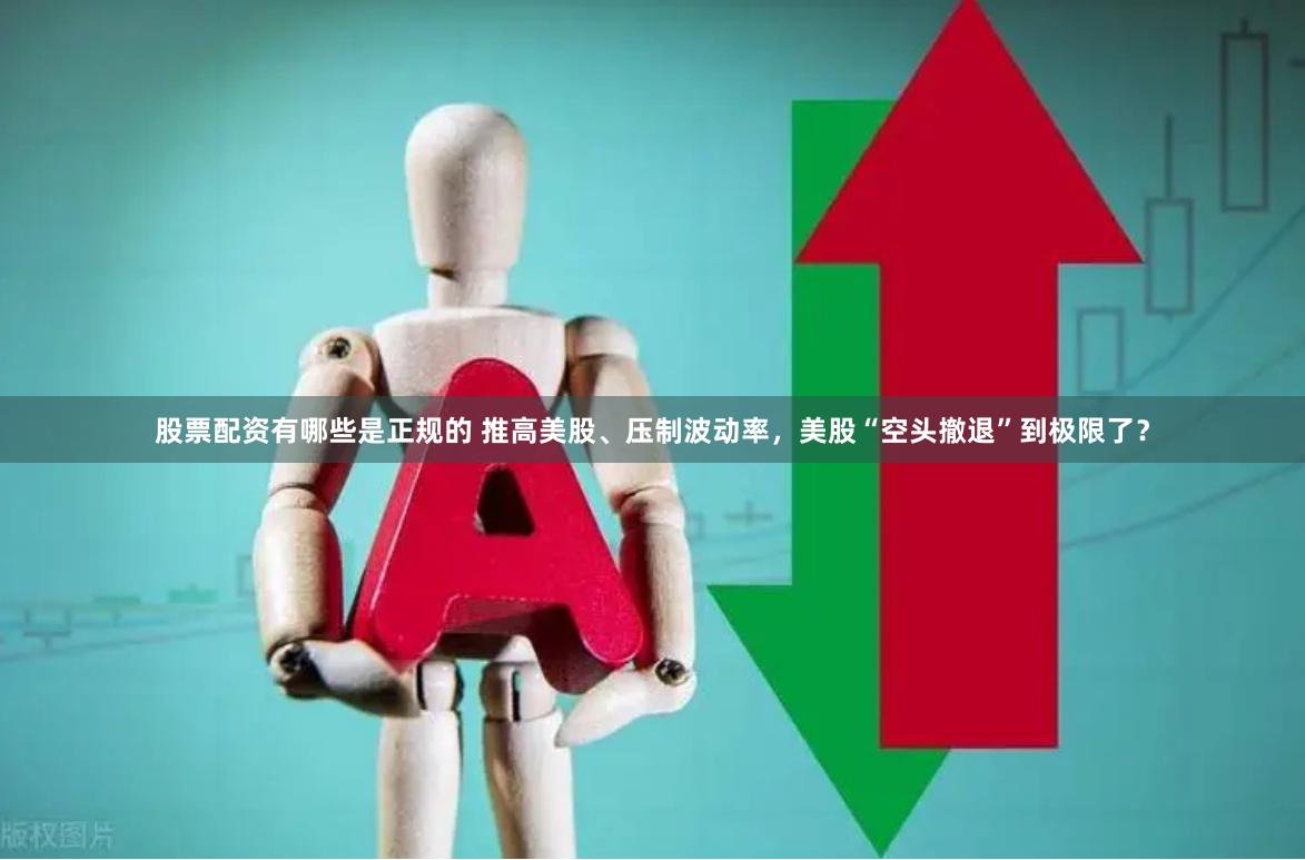 股票配资有哪些是正规的 推高美股、压制波动率，美股“空头撤退”到极限了？