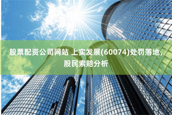 股票配资公司网站 上实发展(60074)处罚落地，股民索赔分析