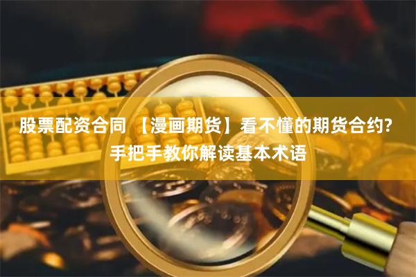 股票配资合同 【漫画期货】看不懂的期货合约? 手把手教你解读基本术语