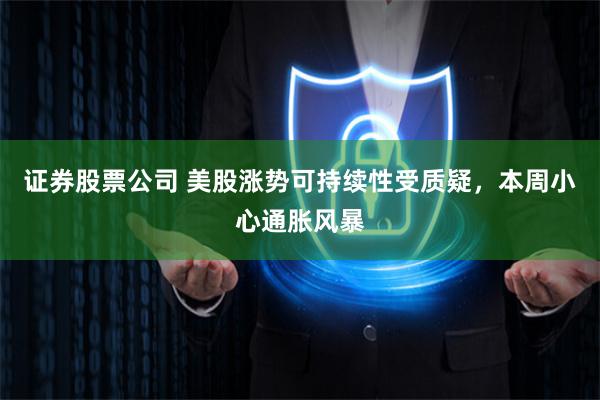 证券股票公司 美股涨势可持续性受质疑，本周小心通胀风暴