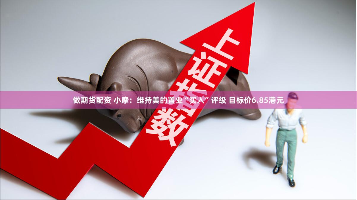 做期货配资 小摩：维持美的置业“买入”评级 目标价6.85港元