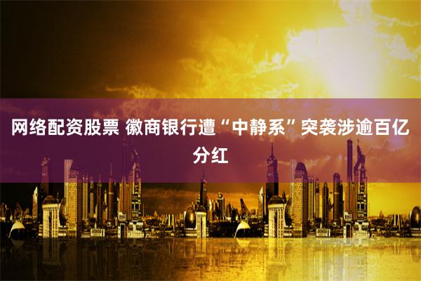网络配资股票 徽商银行遭“中静系”突袭涉逾百亿分红