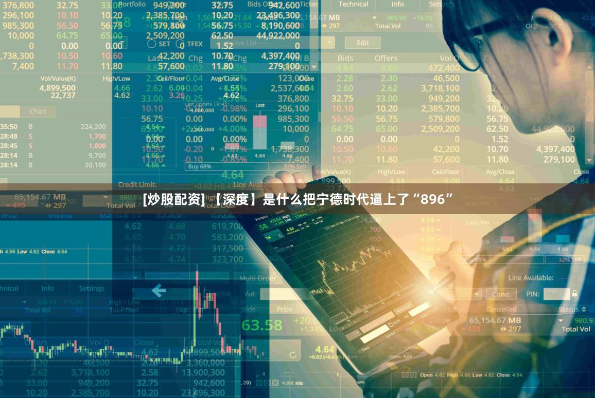 [炒股配资] 【深度】是什么把宁德时代逼上了“896”