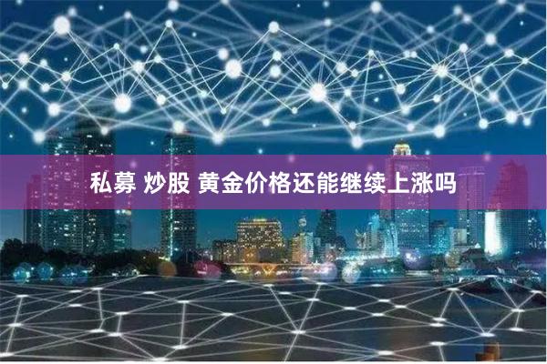 私募 炒股 黄金价格还能继续上涨吗