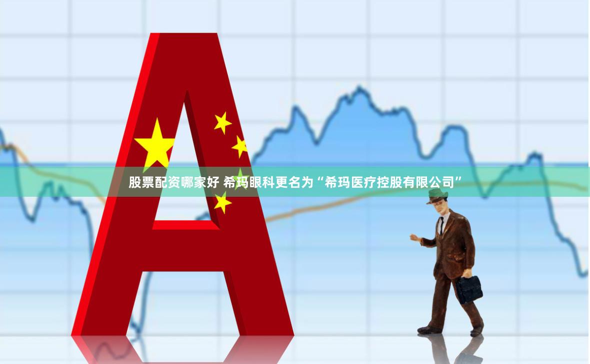 股票配资哪家好 希玛眼科更名为“希玛医疗控股有限公司”