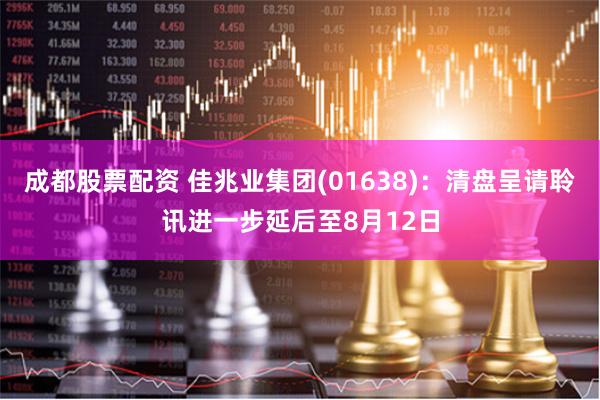成都股票配资 佳兆业集团(01638)：清盘呈请聆讯进一步延后至8月12日