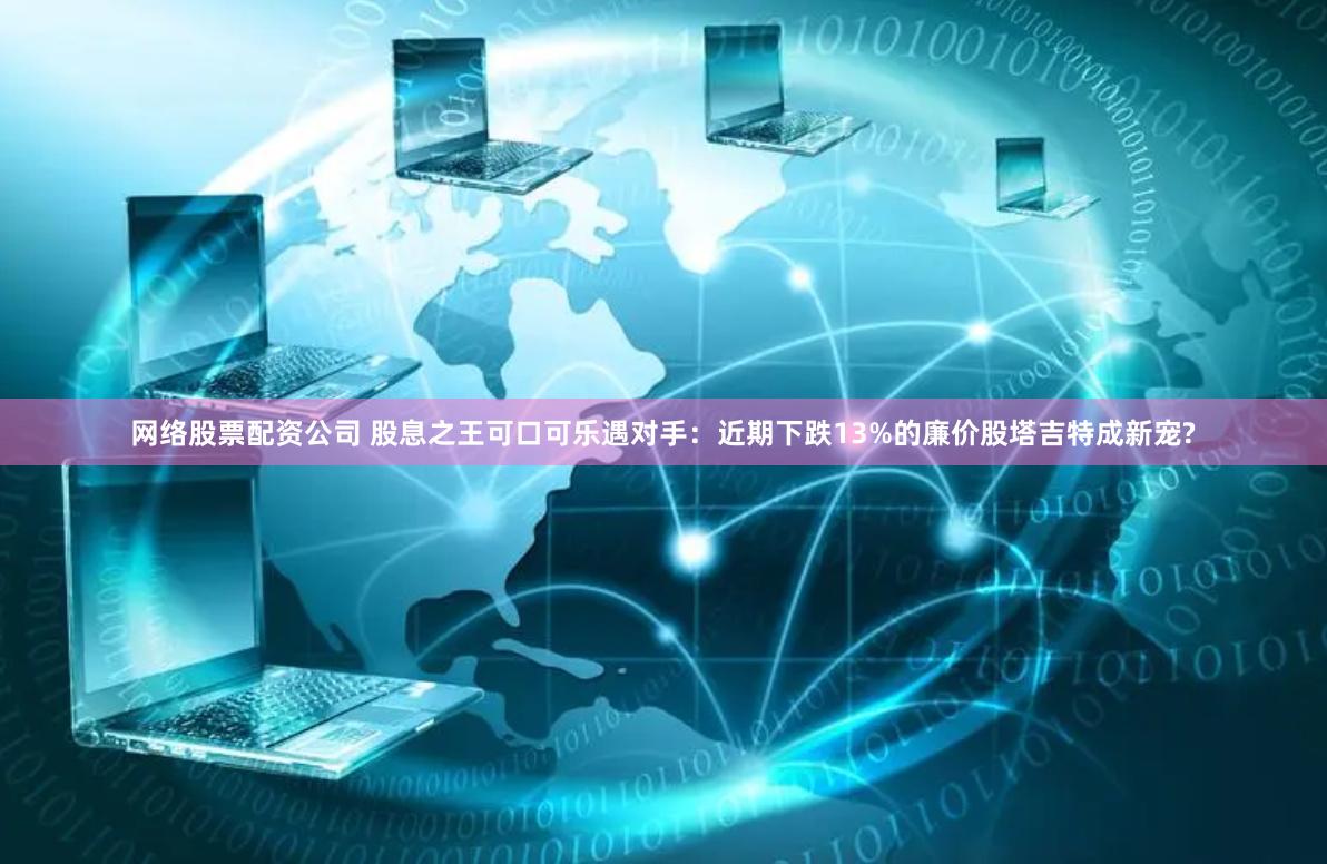 网络股票配资公司 股息之王可口可乐遇对手：近期下跌13%的廉价股塔吉特成新宠?
