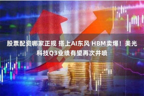 股票配资哪家正规 搭上AI东风 HBM卖爆！美光科技Q3业绩有望再次井喷