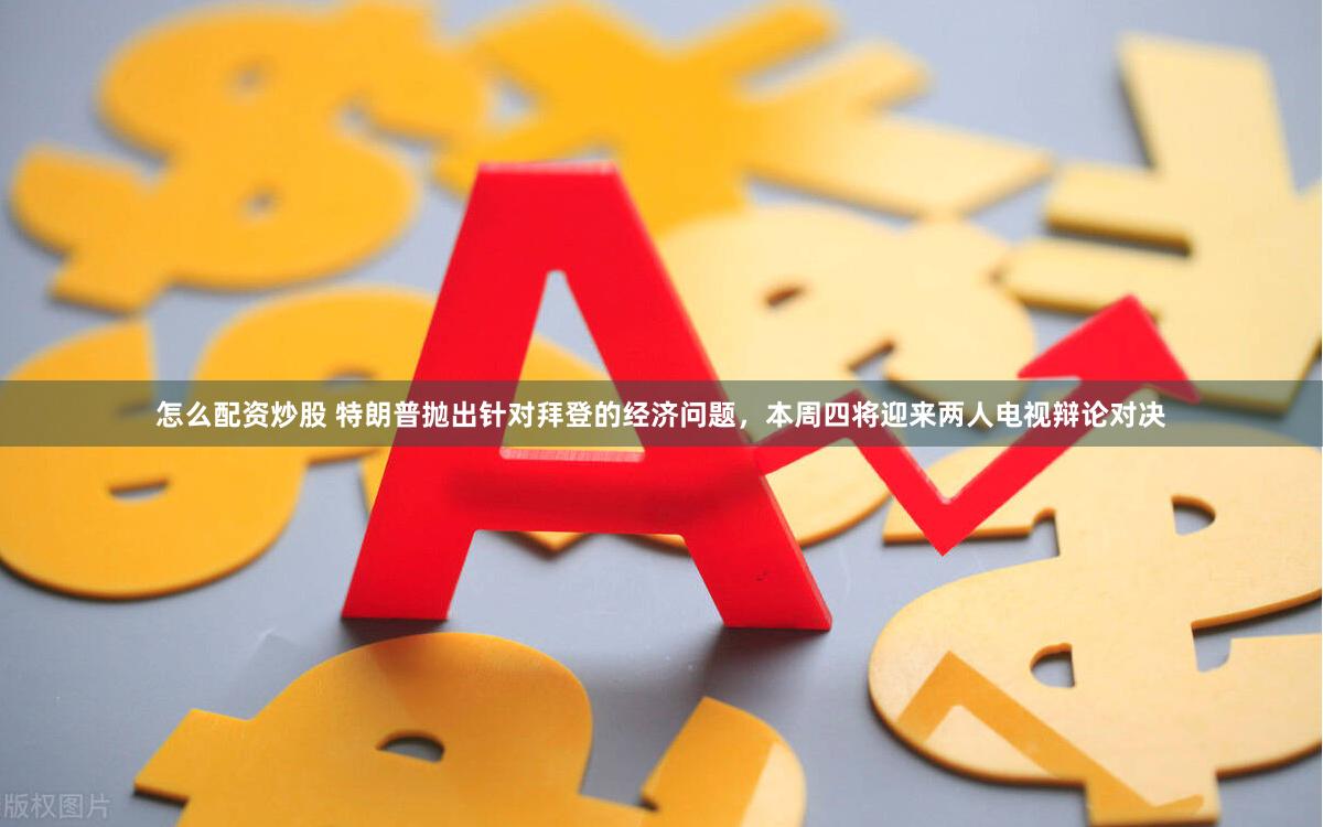 怎么配资炒股 特朗普抛出针对拜登的经济问题，本周四将迎来两人电视辩论对决