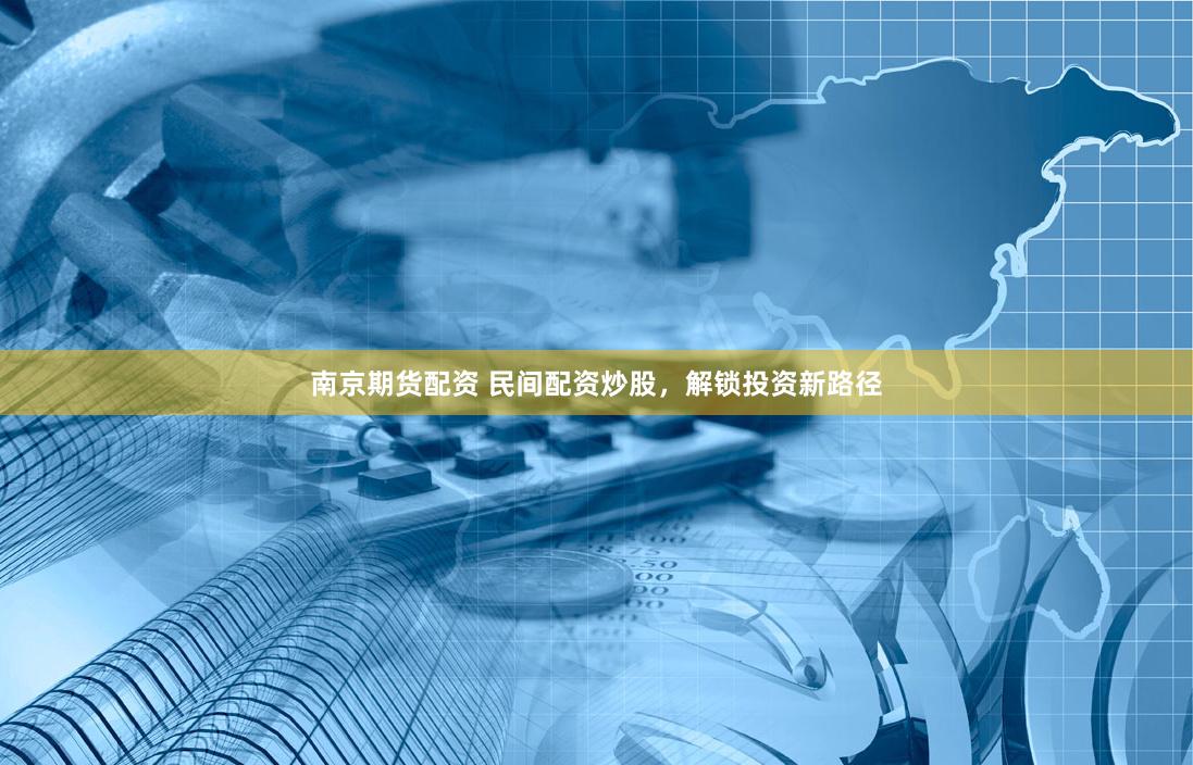 南京期货配资 民间配资炒股，解锁投资新路径