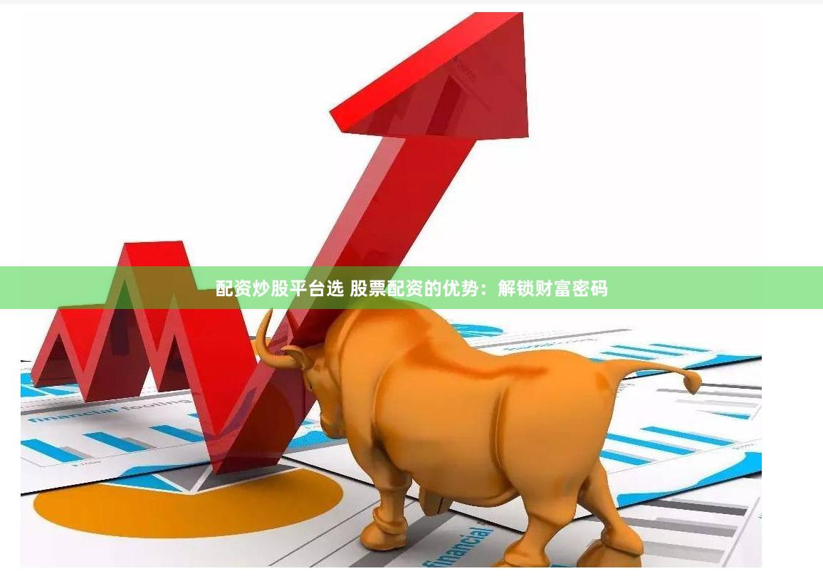 配资炒股平台选 股票配资的优势：解锁财富密码