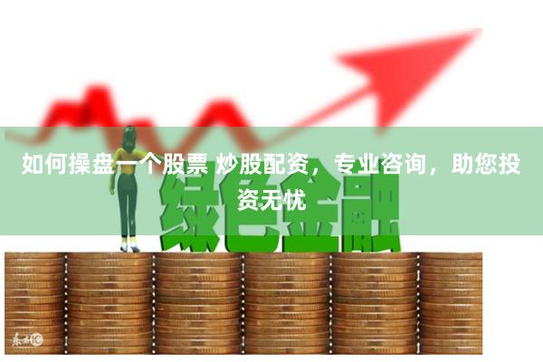 如何操盘一个股票 炒股配资，专业咨询，助您投资无忧