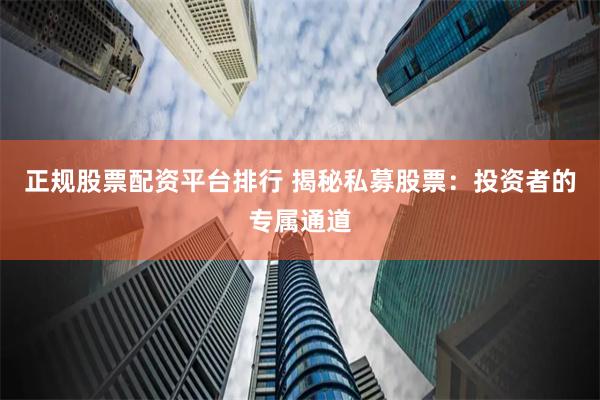 正规股票配资平台排行 揭秘私募股票：投资者的专属通道