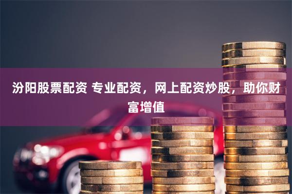 汾阳股票配资 专业配资，网上配资炒股，助你财富增值