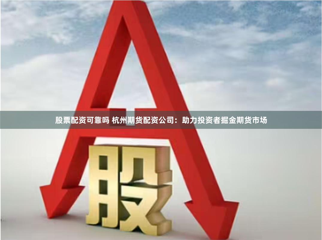 股票配资可靠吗 杭州期货配资公司：助力投资者掘金期货市场