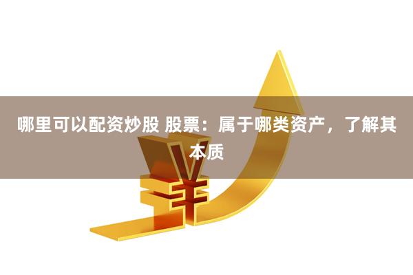哪里可以配资炒股 股票:属于哪类资产,了解其本质