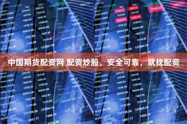 中国期货配资网 配资炒股,安全可靠,就找配资