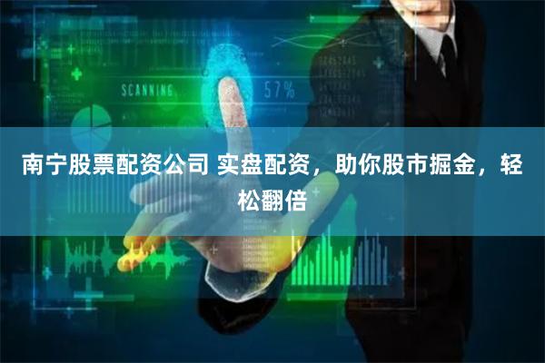 南宁股票配资公司 实盘配资，助你股市掘金，轻松翻倍