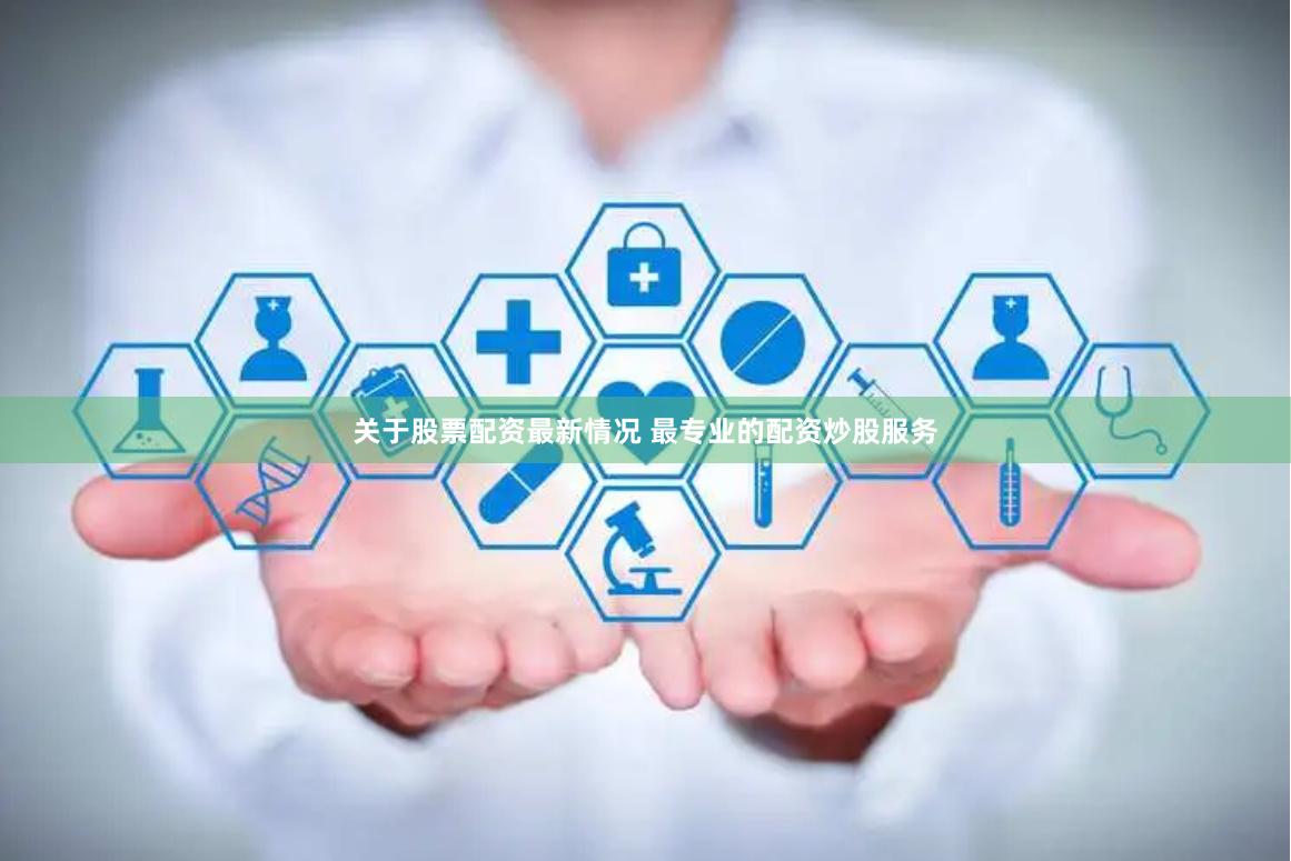 关于股票配资最新情况 最专业的配资炒股服务