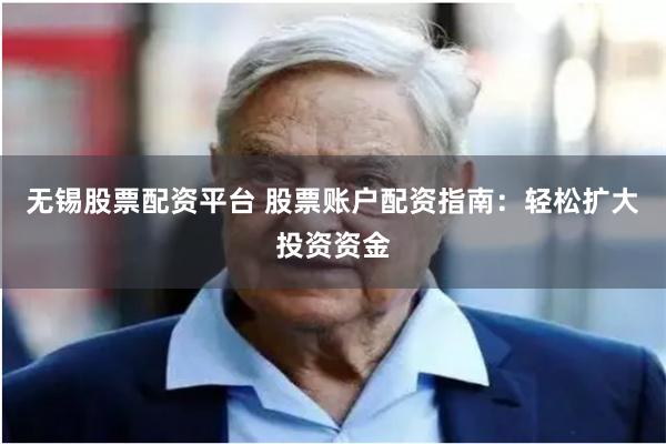 无锡股票配资平台 股票账户配资指南：轻松扩大投资资金